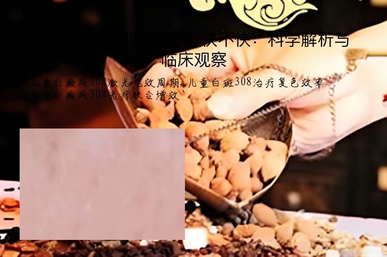 儿童白癜风照308见效快不快：科学解析与临床观察