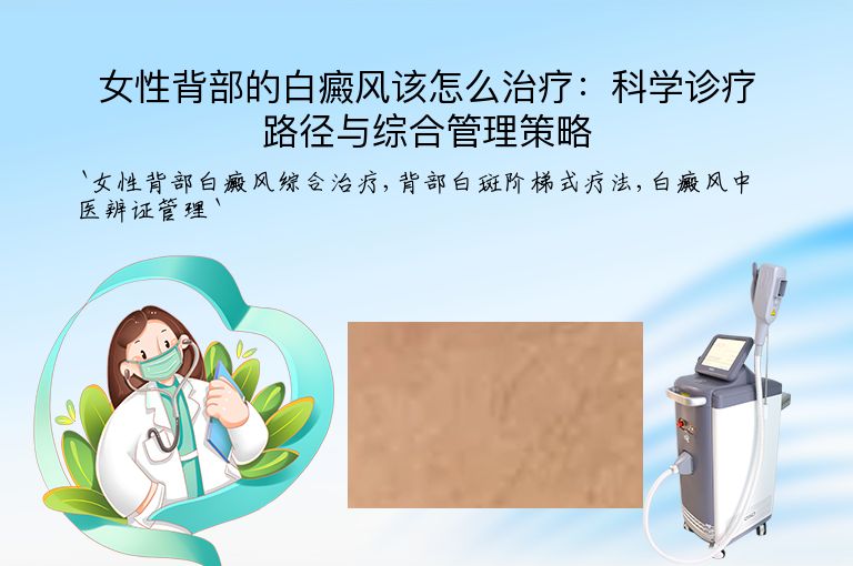 女性背部的白癜风该怎么治疗:科学诊疗路径与综合管理策略