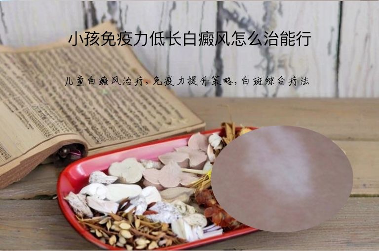 小孩免疫力低长白癜风怎么治能行”