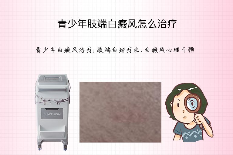 青少年肢端白癜风怎么治疗”