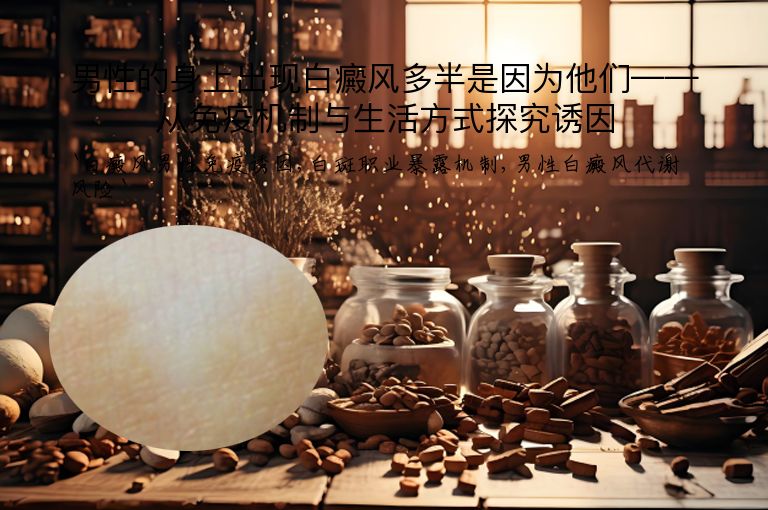 男性的身上出现白癜风多半是因为他们——从免疫机制与生活方式探究诱因