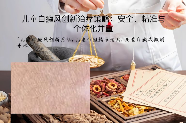 儿童白癜风创新治疗策略：安全、精准与个体化并重