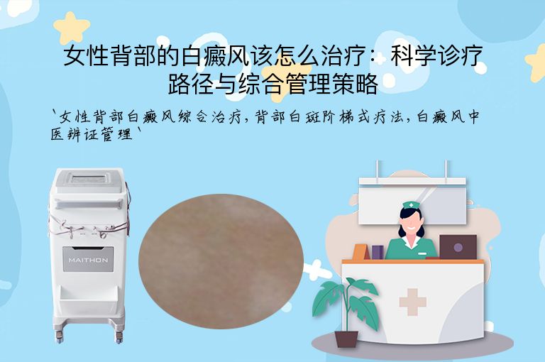 女性背部的白癜风该怎么治疗:科学诊疗路径与综合管理策略