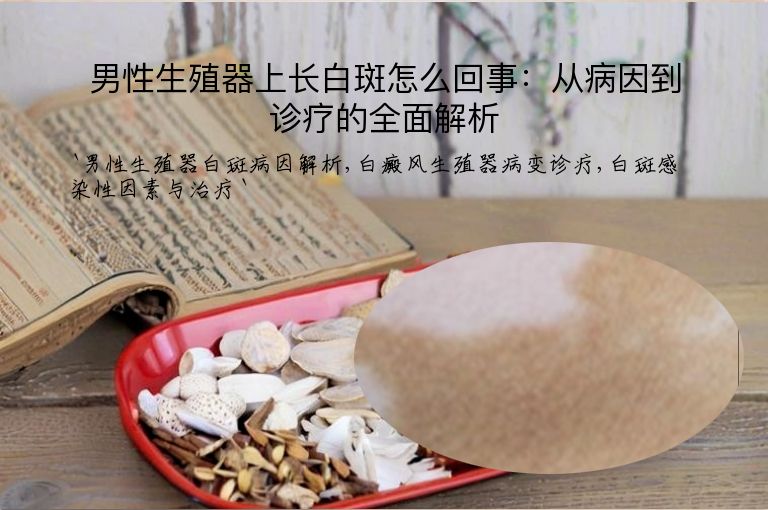 男性生殖器上长白斑怎么回事：从病因到诊疗的全面解析