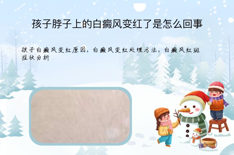 孩子脖子上的白癜风变红了是怎么回事”