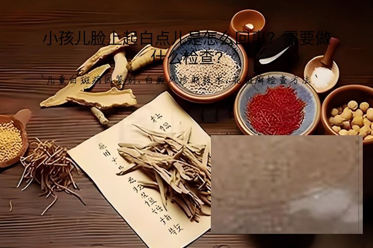小孩儿脸上起白点儿是怎么回事？需要做什么检查？
