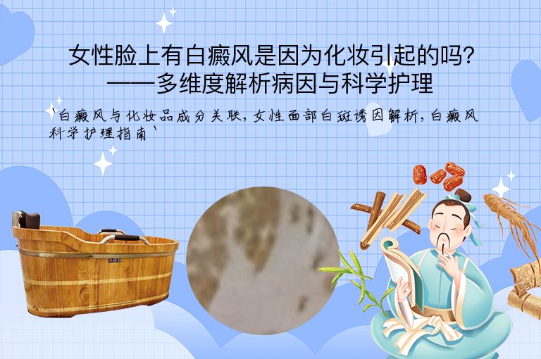 女性脸上有白癜风是因为化妆引起的吗?——多维度解析病因与科学护理”