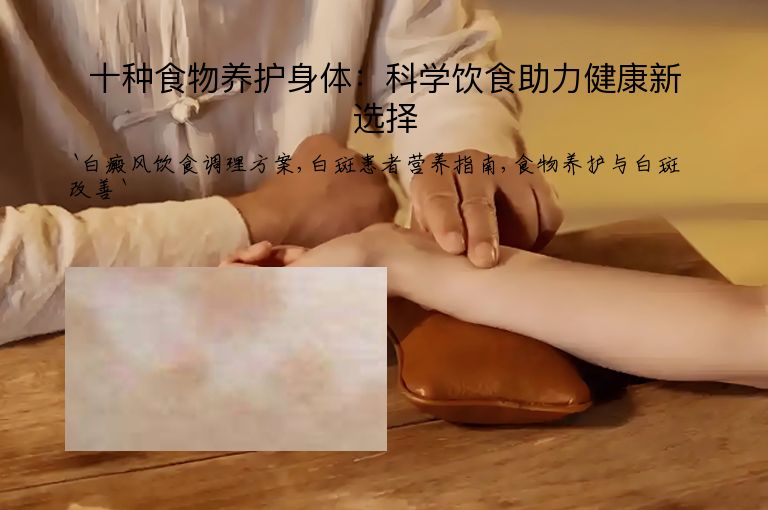 十种食物养护身体：科学饮食助力健康新选择