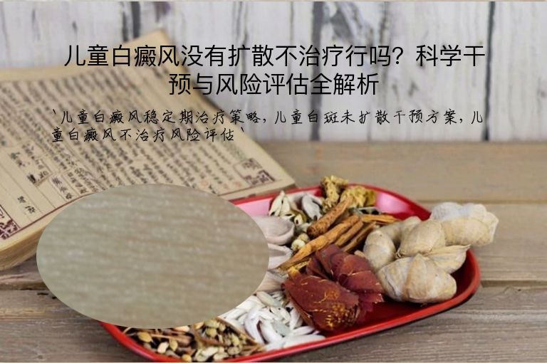 儿童白癜风没有扩散不治疗行吗？科学干预与风险评估全解析