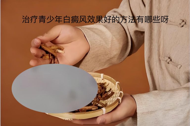 治疗青少年白癜风效果好的方法有哪些呀”