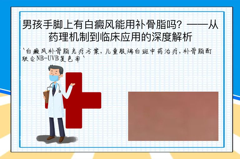 男孩手脚上有白癜风能用补骨脂吗？——从药理机制到临床应用的深度解析