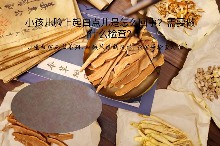 小孩儿脸上起白点儿是怎么回事?需要做什么检查?