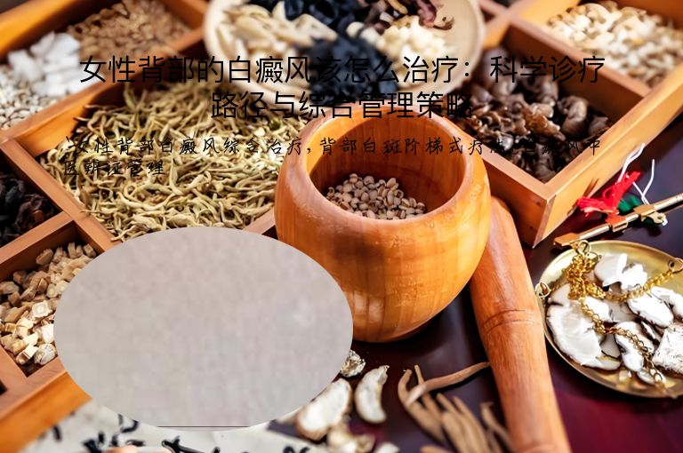 女性背部的白癜风该怎么治疗:科学诊疗路径与综合管理策略