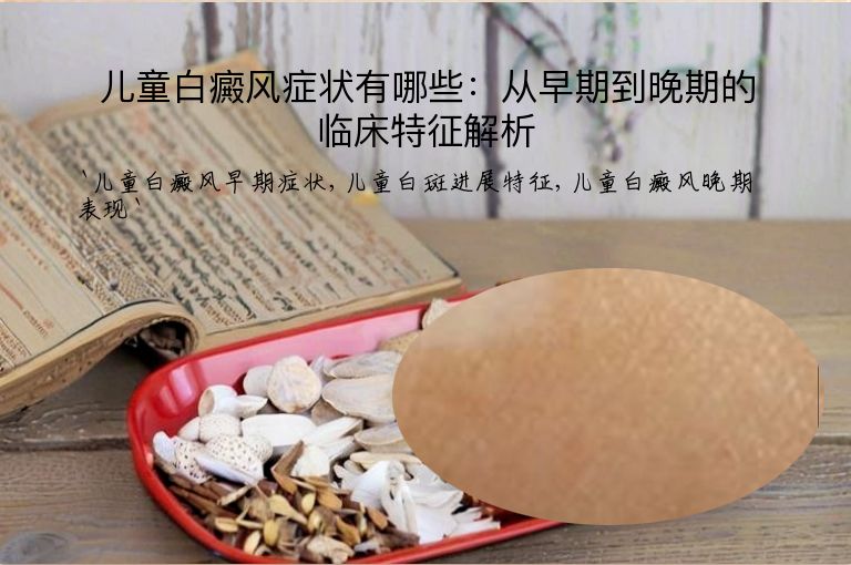 儿童白癜风症状有哪些：从早期到晚期的临床特征解析