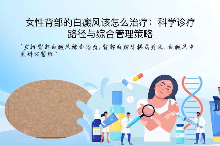 女性背部的白癜风该怎么治疗:科学诊疗路径与综合管理策略
