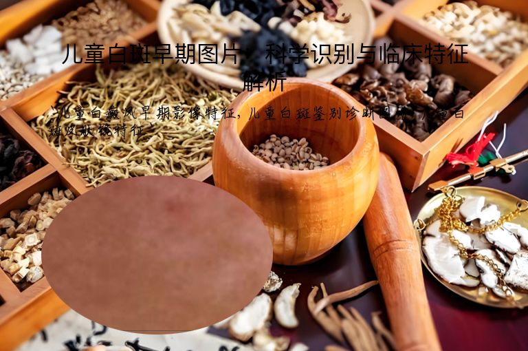 儿童白斑早期图片：科学识别与临床特征解析