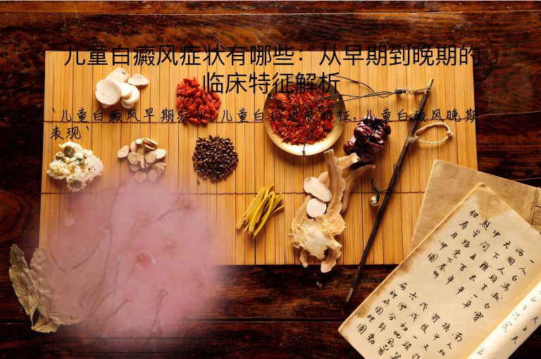 儿童白癜风症状有哪些：从早期到晚期的临床特征解析