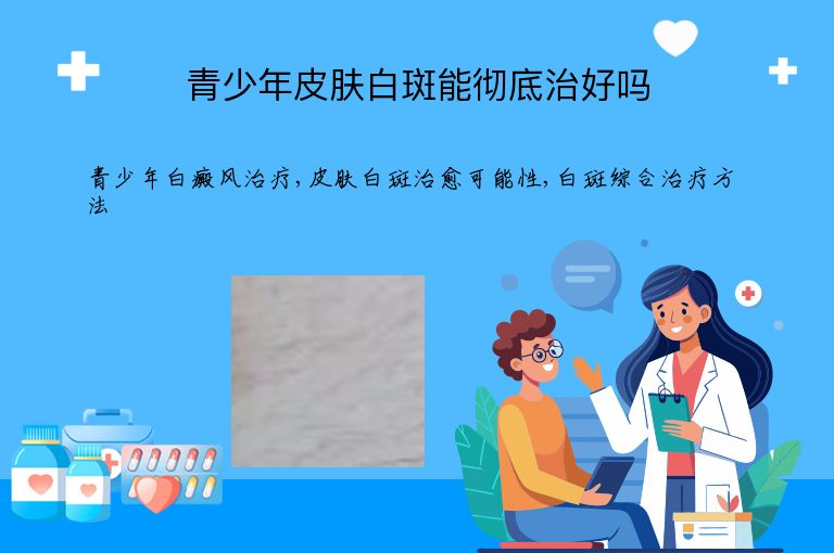 青少年皮肤白斑能彻底治好吗”