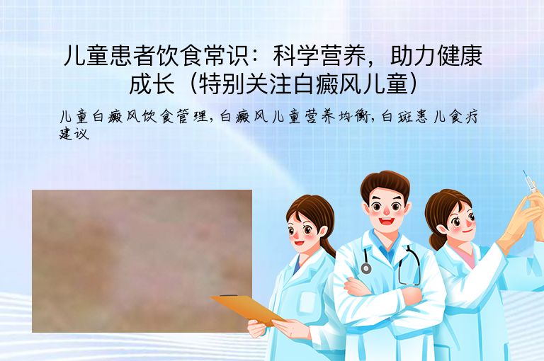 儿童患者饮食常识：科学营养，助力健康成长（特别关注白癜风儿童）”
