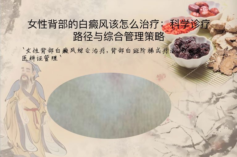 女性背部的白癜风该怎么治疗:科学诊疗路径与综合管理策略