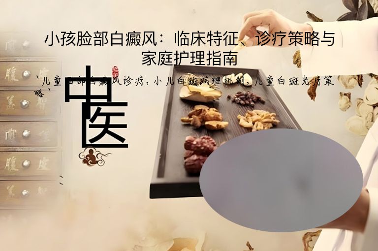 小孩脸部白癜风：临床特征、诊疗策略与家庭护理指南”