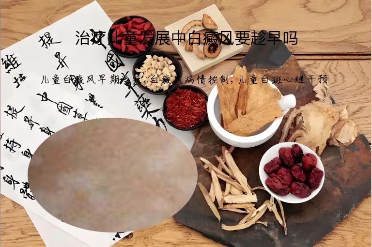 治疗儿童发展中白癜风要趁早吗”