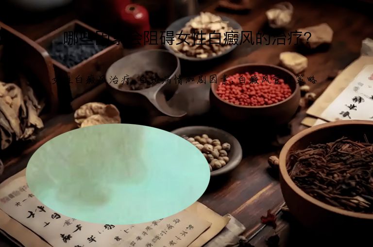 哪些因素会阻碍女性白癜风的治疗?”