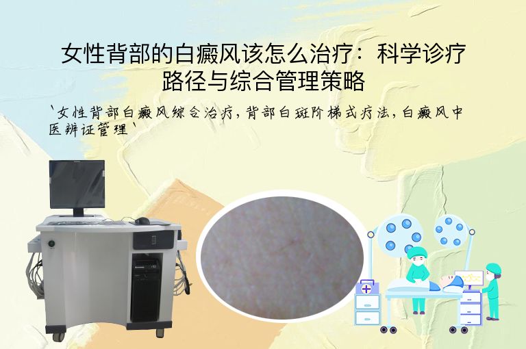 女性背部的白癜风该怎么治疗:科学诊疗路径与综合管理策略