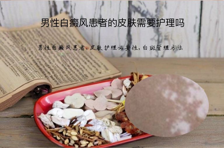男性白癜风患者的皮肤需要护理吗”