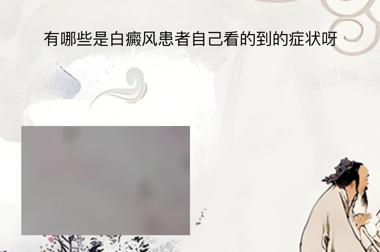 有哪些是白癜风患者自己看的到的症状呀