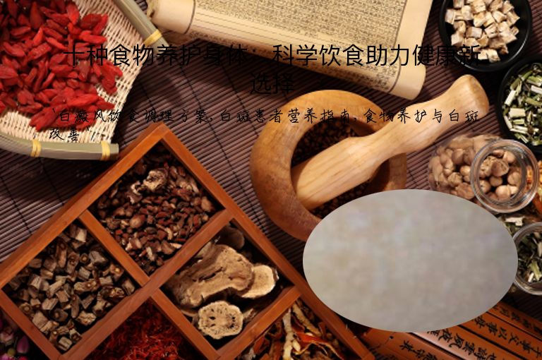 十种食物养护身体:科学饮食助力健康新选择