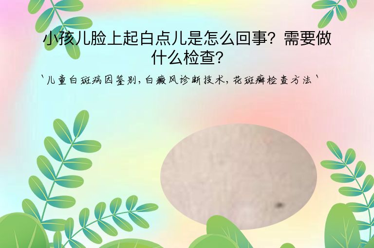 小孩儿脸上起白点儿是怎么回事?需要做什么检查?