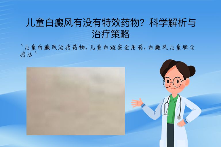 儿童白癜风有没有特效药物？科学解析与治疗策略”