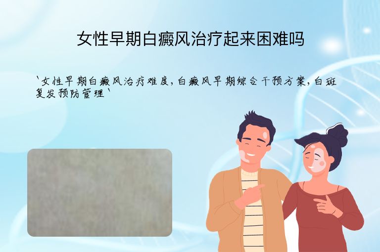 女性早期白癜风治疗起来困难吗”