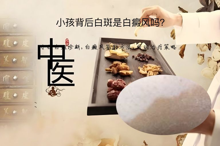 小孩背后白斑是白癜风吗？”