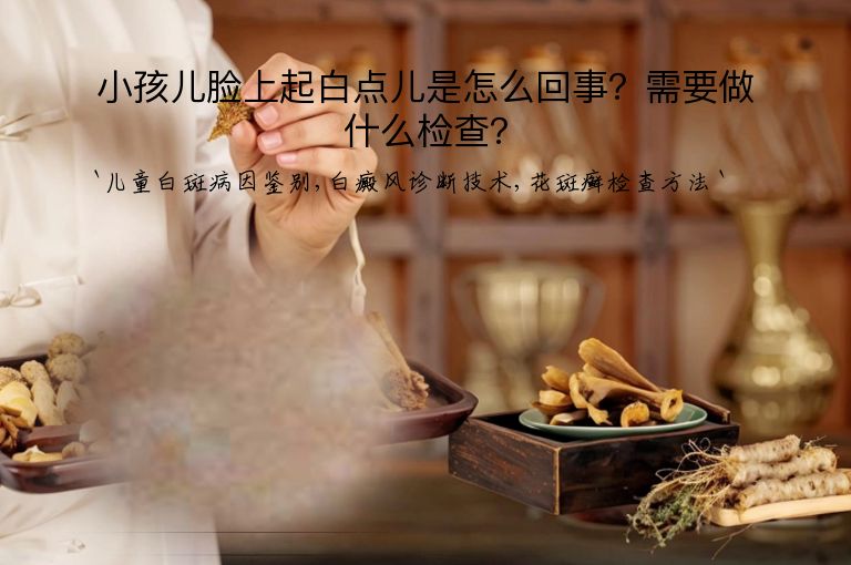 小孩儿脸上起白点儿是怎么回事？需要做什么检查？