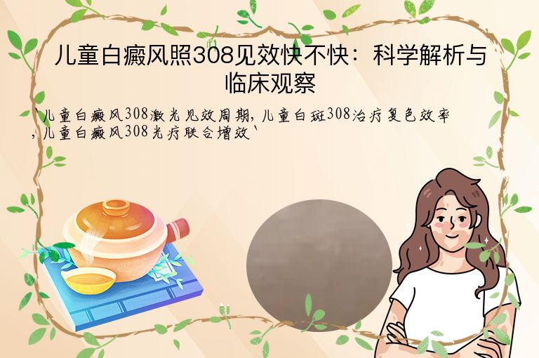 儿童白癜风照308见效快不快:科学解析与临床观察