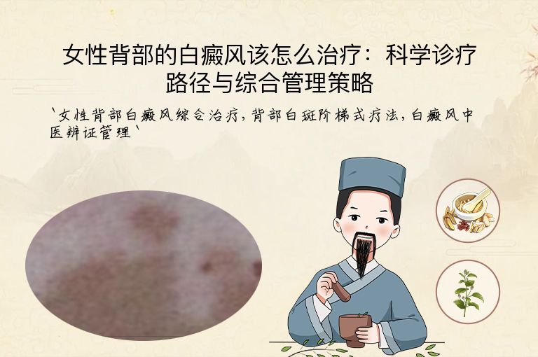 女性背部的白癜风该怎么治疗:科学诊疗路径与综合管理策略