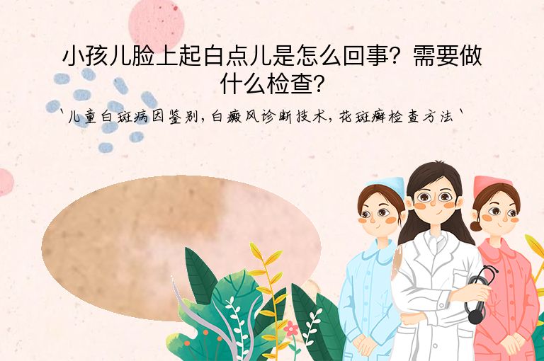 小孩儿脸上起白点儿是怎么回事？需要做什么检查？