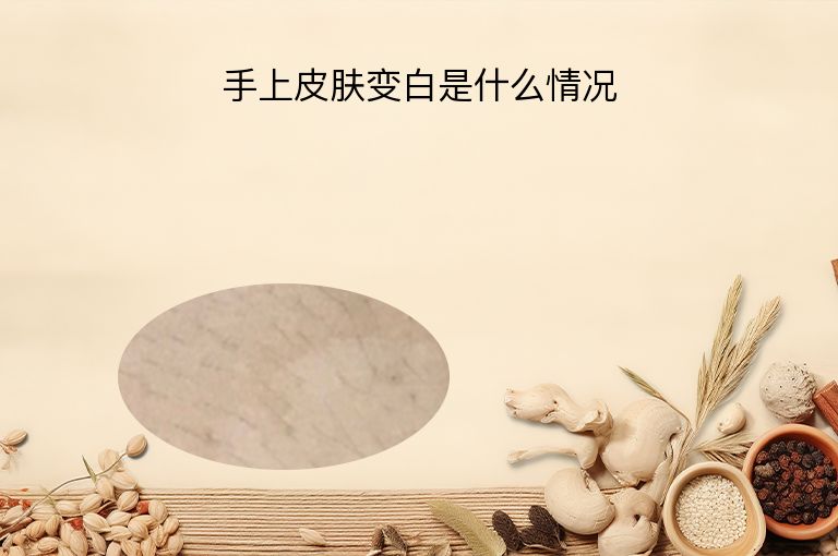 手上皮肤变白是什么情况