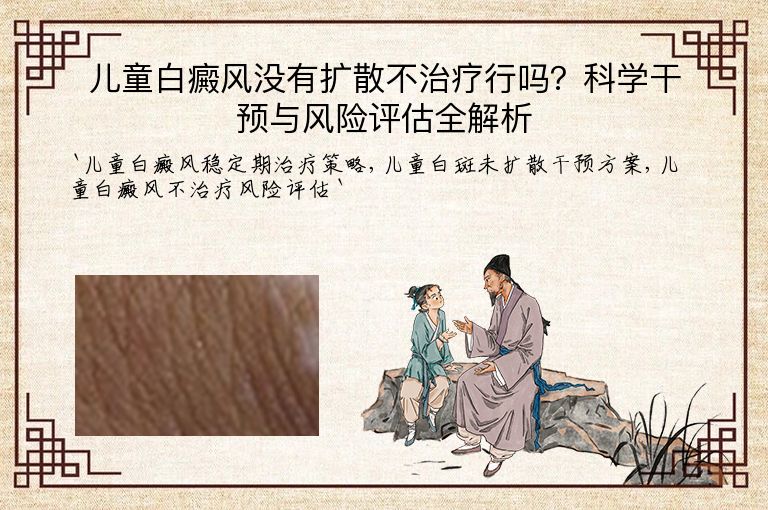儿童白癜风没有扩散不治疗行吗？科学干预与风险评估全解析