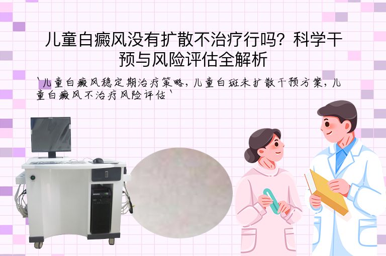 儿童白癜风没有扩散不治疗行吗?科学干预与风险评估全解析