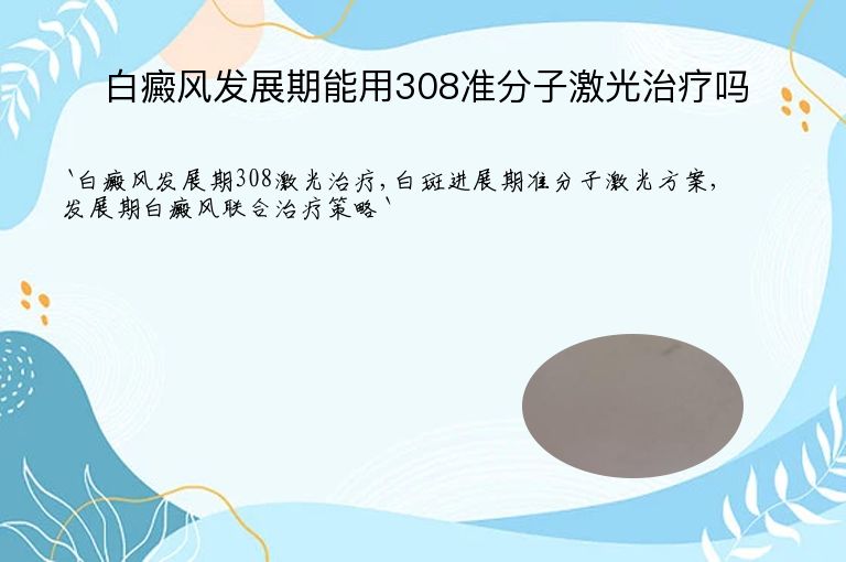 白癜风发展期能用308准分子激光治疗吗”