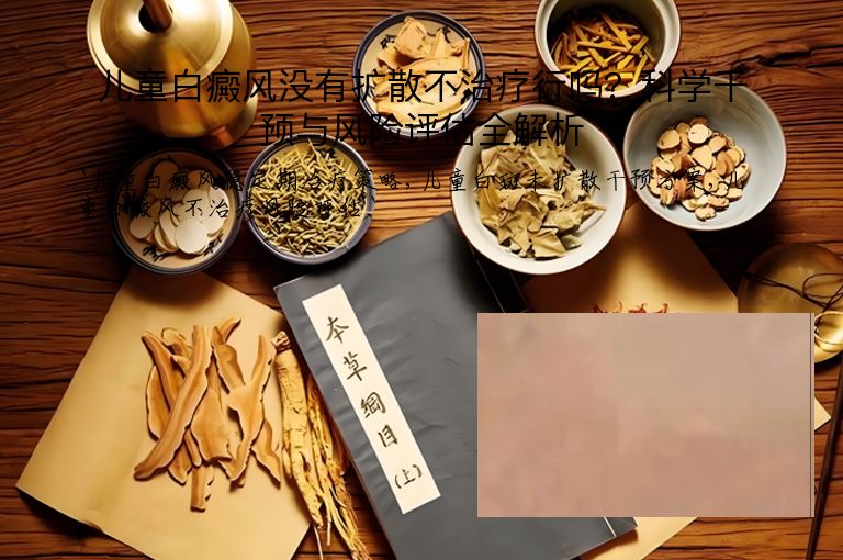 儿童白癜风没有扩散不治疗行吗？科学干预与风险评估全解析