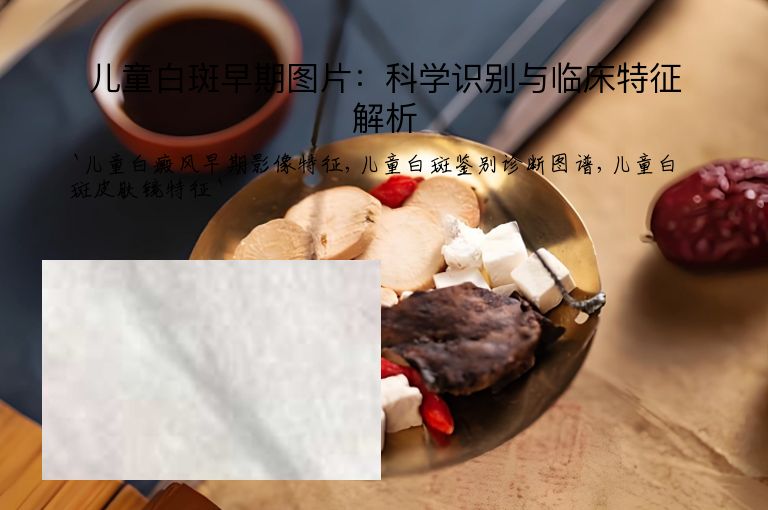 儿童白斑早期图片：科学识别与临床特征解析