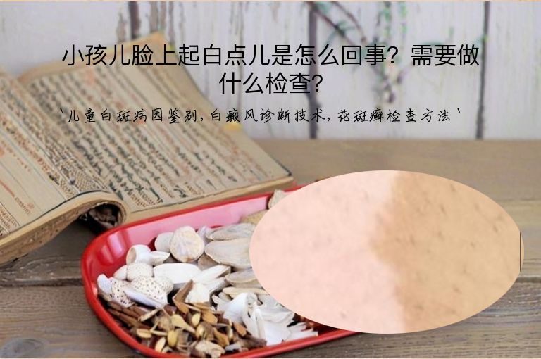 小孩儿脸上起白点儿是怎么回事?需要做什么检查?