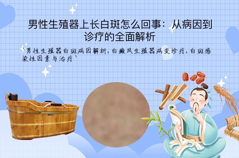 男性生殖器上长白斑怎么回事：从病因到诊疗的全面解析