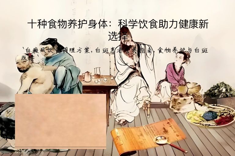 十种食物养护身体:科学饮食助力健康新选择