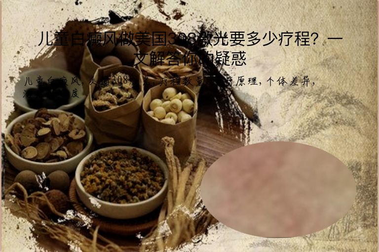 儿童白癜风做美国308激光要多少疗程?一文解答你的疑惑”