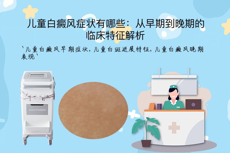 儿童白癜风症状有哪些：从早期到晚期的临床特征解析